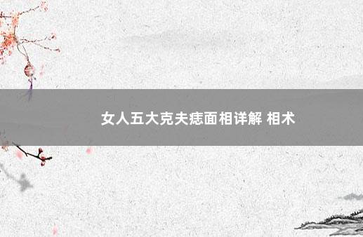 女人五大克夫痣面相详解 相术