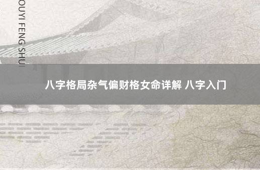 八字格局杂气偏财格女命详解 八字入门