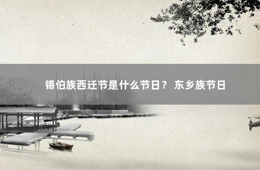 锡伯族西迁节是什么节日？ 东乡族节日