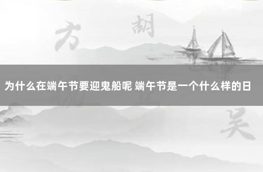 为什么在端午节要迎鬼船呢 端午节是一个什么样的日子