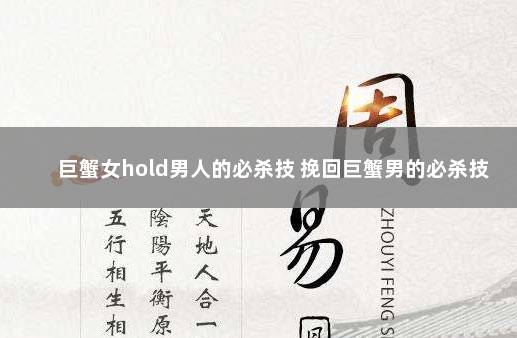 巨蟹女hold男人的必杀技 挽回巨蟹男的必杀技