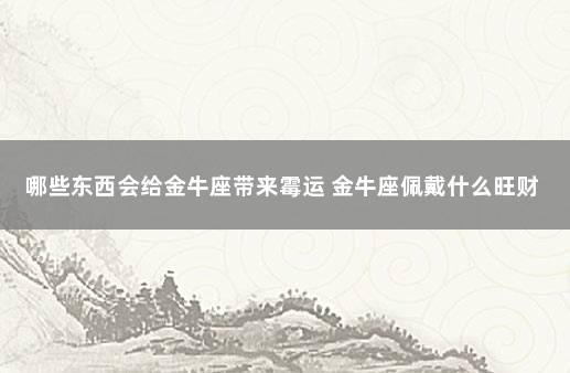 哪些东西会给金牛座带来霉运 金牛座佩戴什么旺财