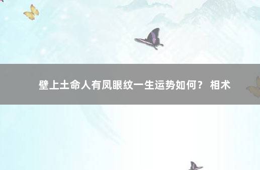壁上土命人有凤眼纹一生运势如何？ 相术
