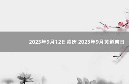 2023年9月12日黄历 2023年9月黄道吉日