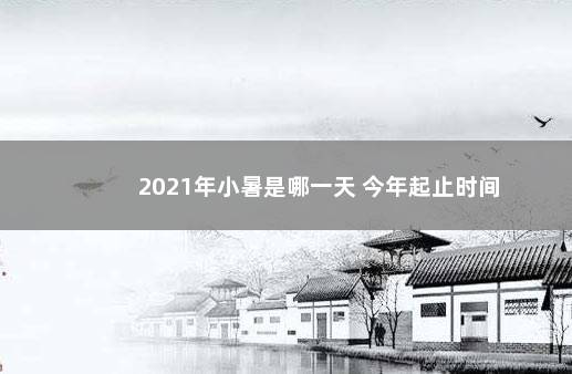 2021年小暑是哪一天 今年起止时间