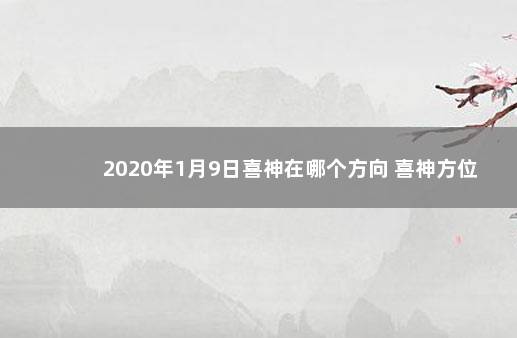 2020年1月9日喜神在哪个方向 喜神方位