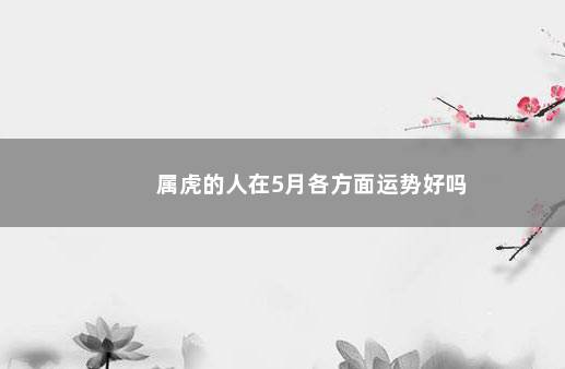 属虎的人在5月各方面运势好吗
