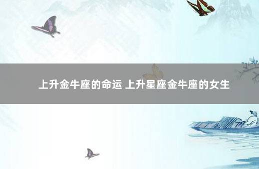 上升金牛座的命运 上升星座金牛座的女生
