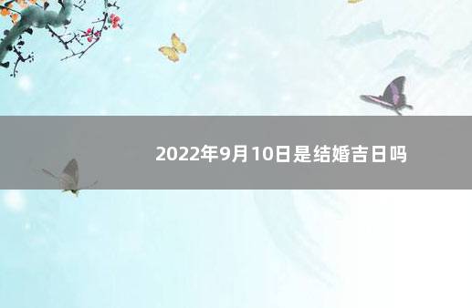 2022年9月10日是结婚吉日吗