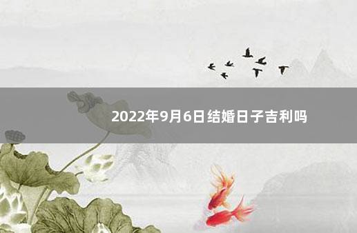 2022年9月6日结婚日子吉利吗