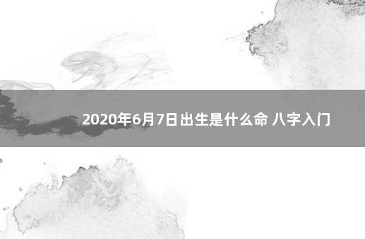 2020年6月7日出生是什么命 八字入门