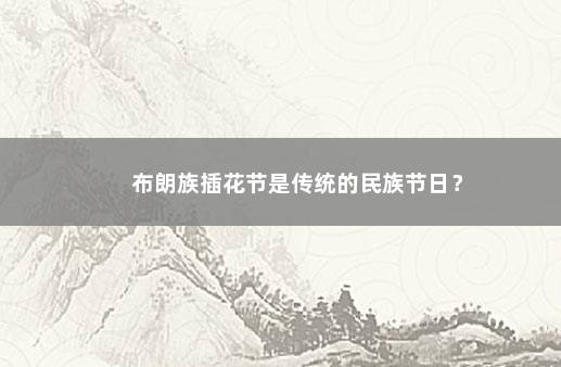 布朗族插花节是传统的民族节日？