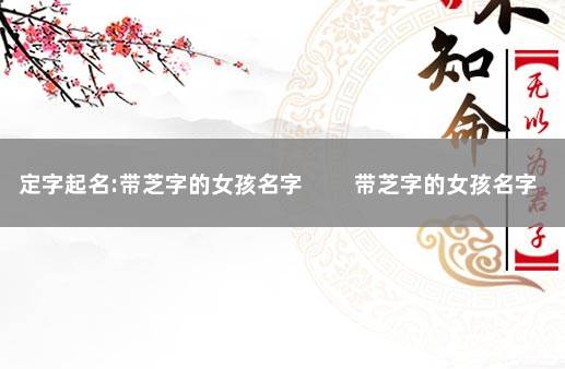 定字起名:带芝字的女孩名字 　　带芝字的女孩名字