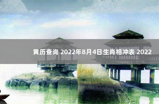 黄历查询 2022年8月4日生肖相冲表 2022年4月8日黄历
