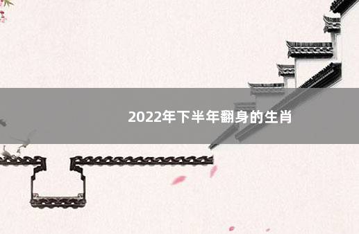 2022年下半年翻身的生肖