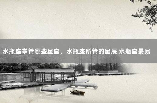 水瓶座掌管哪些星座，水瓶座所管的星辰 水瓶座最易掌握的星座