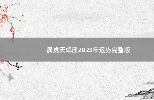 属虎天蝎座2023年运势完整版