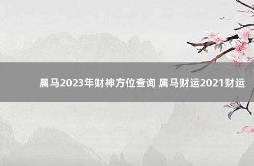 属马2023年财神方位查询 属马财运2021财运方位