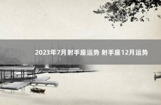 2023年7月射手座运势 射手座12月运势