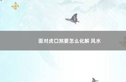 面对虎口煞要怎么化解 风水