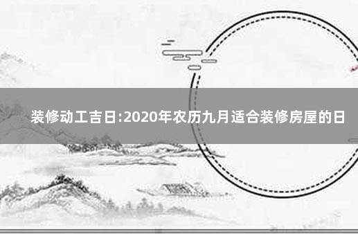 装修动工吉日:2020年农历九月适合装修房屋的日子 2020年农历九月适合装修房屋的日子