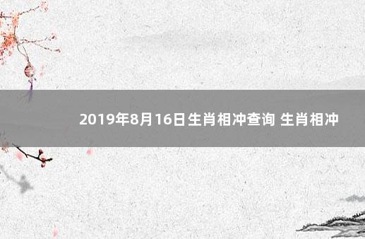 2019年8月16日生肖相冲查询 生肖相冲