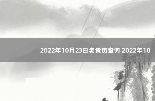 2022年10月23日老黄历查询 2022年10月23日黄历查询：