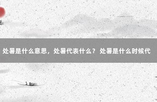 处暑是什么意思，处暑代表什么？ 处暑是什么时候代表什么意思