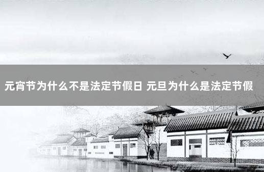 元宵节为什么不是法定节假日 元旦为什么是法定节假日