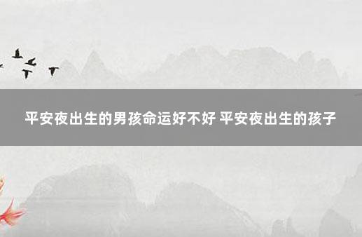 平安夜出生的男孩命运好不好 平安夜出生的孩子