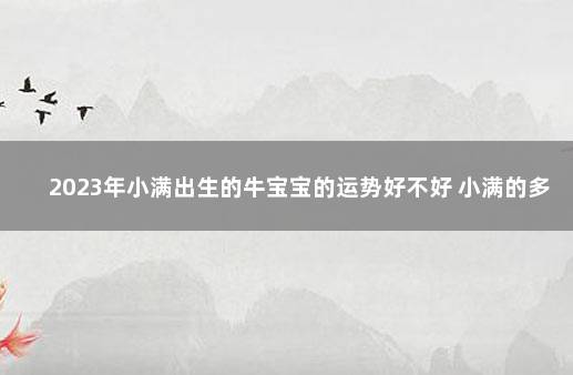 2023年小满出生的牛宝宝的运势好不好 小满的多重意思