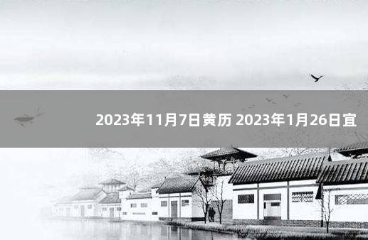 2023年11月7日黄历 2023年1月26日宜忌