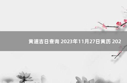 黄道吉日查询 2023年11月27日黄历 2021年11月27日是黄道吉日吗