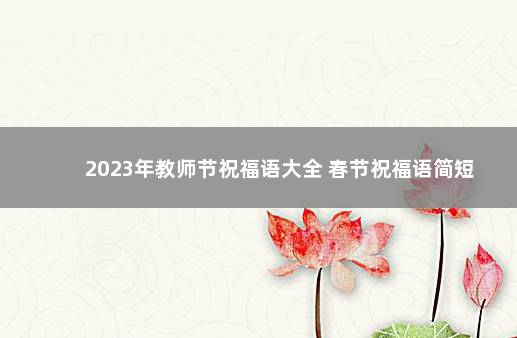 2023年教师节祝福语大全 春节祝福语简短