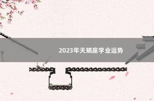 2023年天蝎座学业运势