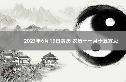 2023年6月19日黄历 农历十一月十五宜忌