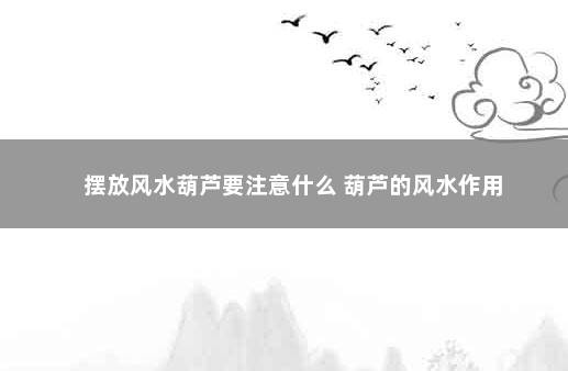 摆放风水葫芦要注意什么 葫芦的风水作用