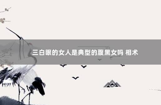 三白眼的女人是典型的腹黑女吗 相术