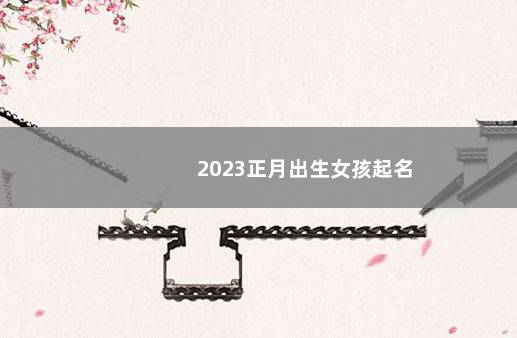 2023正月出生女孩起名