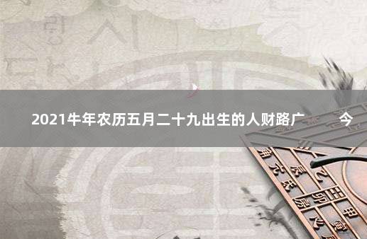 2021牛年农历五月二十九出生的人财路广 　　今日宝宝出生命理