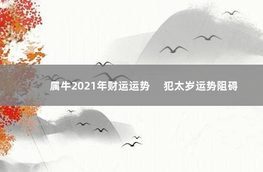 属牛2021年财运运势 　犯太岁运势阻碍