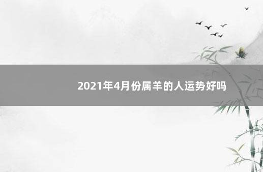 2021年4月份属羊的人运势好吗