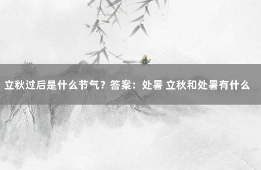 立秋过后是什么节气？答案：处暑 立秋和处暑有什么区别