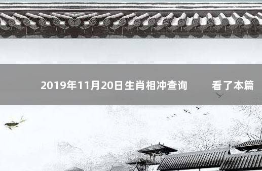 2019年11月20日生肖相冲查询 　　看了本篇文章的用户还看了：