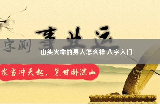 山头火命的男人怎么样 八字入门