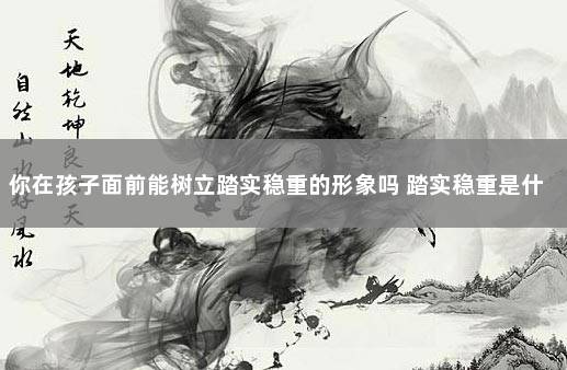 你在孩子面前能树立踏实稳重的形象吗 踏实稳重是什么意思