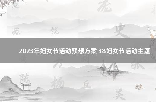 2023年妇女节活动预想方案 38妇女节活动主题名称