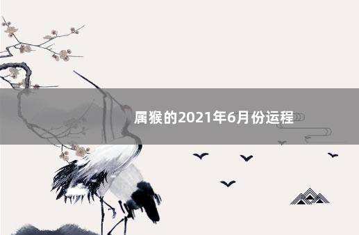 属猴的2021年6月份运程