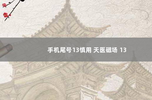 手机尾号13慎用 天医磁场 13
