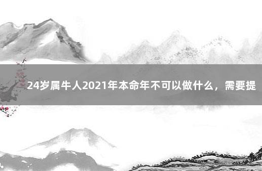 24岁属牛人2021年本命年不可以做什么，需要提防什么 24岁本命年要注意什么